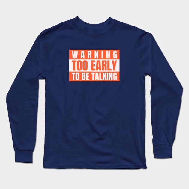 Funny Slogan Warning Too Early To To Be Talking Long Sleeve T-Shirt by Carley Creative Designs